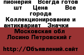 1.1) пионерия : Всегда готов ( 1 шт ) › Цена ­ 90 - Все города Коллекционирование и антиквариат » Значки   . Московская обл.,Лосино-Петровский г.
